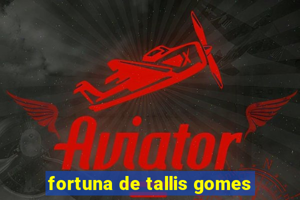 fortuna de tallis gomes